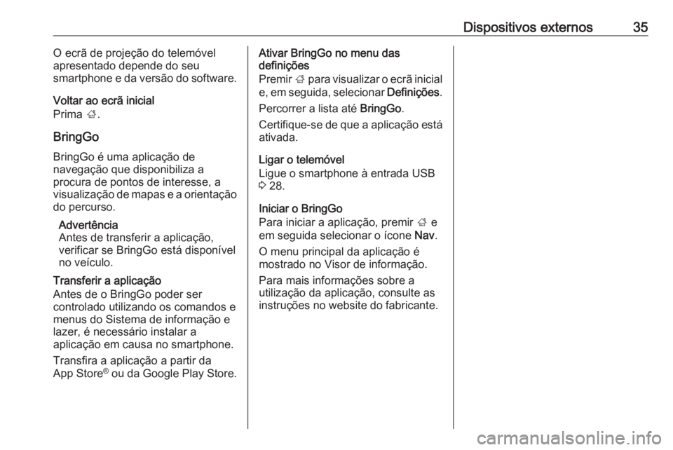 OPEL KARL 2018.5 Manual de Informação e Lazer (in Portugues) Dispositivos externos35O ecrã de projeção do telemóvel
apresentado depende do seu
smartphone e da versão do software.
Voltar ao ecrã inicial
Prima ;.
BringGo BringGo é uma aplicação de
naveg OPEL KARL 2018.5 Manual de Informação e Lazer (in Portugues) Dispositivos externos35O ecrã de projeção do telemóvel
apresentado depende do seu
smartphone e da versão do software.
Voltar ao ecrã inicial
Prima ;.
BringGo BringGo é uma aplicação de
naveg