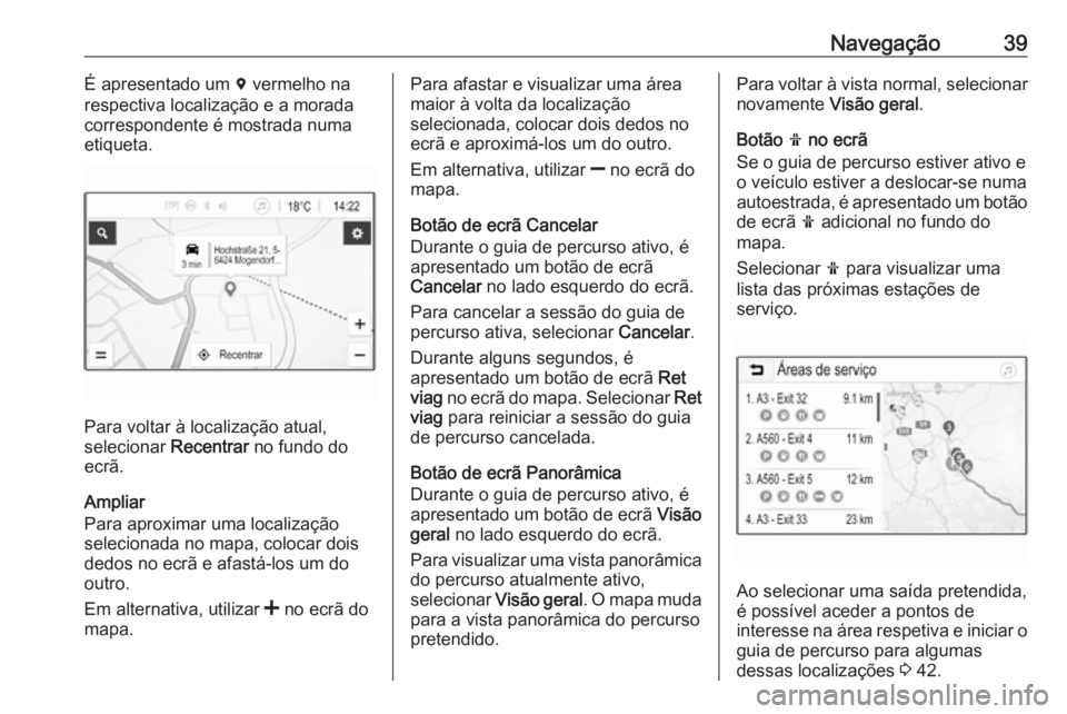 OPEL KARL 2018.5  Manual de Informação e Lazer (in Portugues) Navegação39É apresentado um d vermelho na
respectiva localização e a morada
correspondente é mostrada numa
etiqueta.
Para voltar à localização atual,
selecionar  Recentrar no fundo do
ecrã.
