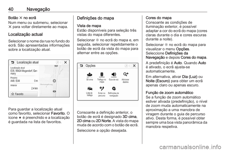 OPEL KARL 2018.5  Manual de Informação e Lazer (in Portugues) 40NavegaçãoBotão x no ecrã
Num menu ou submenu, selecionar
x  para voltar diretamente ao mapa.
Localização actual
Selecionar o nome da rua no fundo do
ecrã. São apresentadas informações
sobr