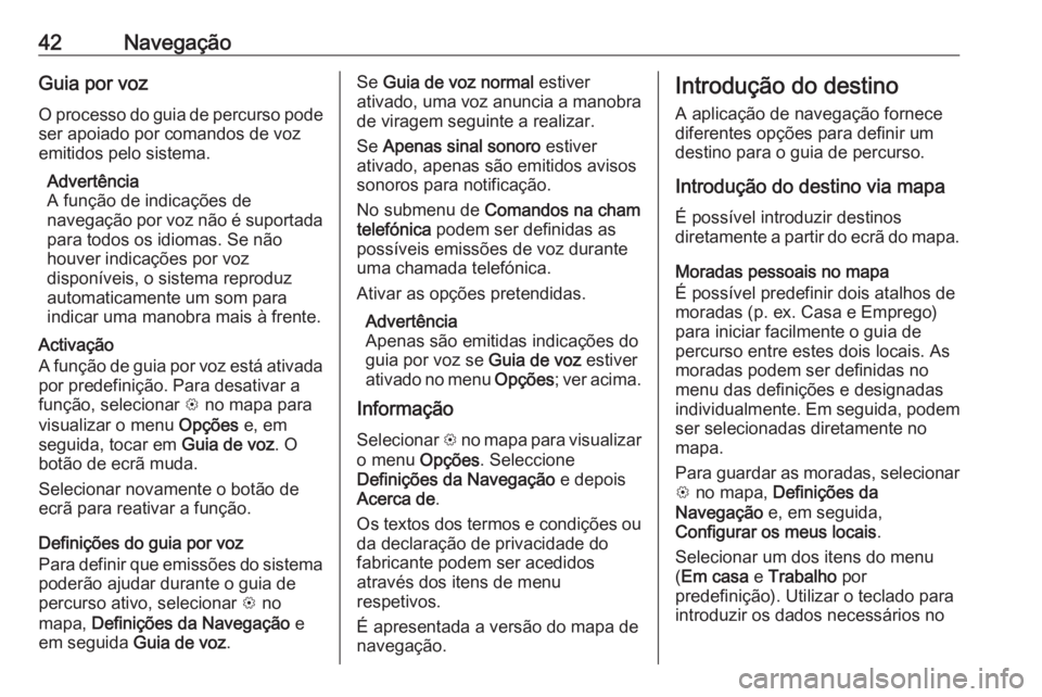 OPEL KARL 2018.5 Manual de Informação e Lazer (in Portugues) 42NavegaçãoGuia por voz
O processo do guia de percurso pode ser apoiado por comandos de voz
emitidos pelo sistema.
Advertência
A função de indicações de
navegação por voz não é suportada
pa OPEL KARL 2018.5 Manual de Informação e Lazer (in Portugues) 42NavegaçãoGuia por voz
O processo do guia de percurso pode ser apoiado por comandos de voz
emitidos pelo sistema.
Advertência
A função de indicações de
navegação por voz não é suportada
pa
