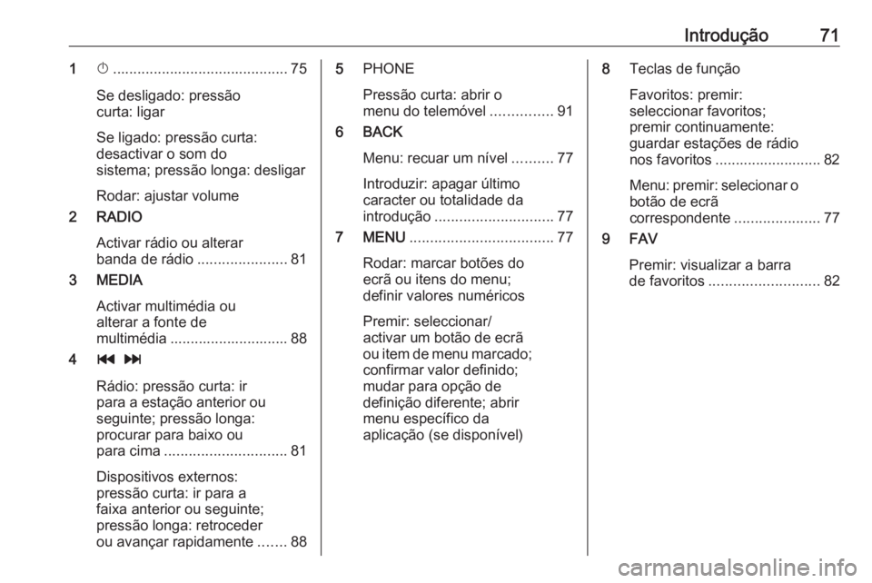 OPEL KARL 2018.5  Manual de Informação e Lazer (in Portugues) Introdução711X........................................... 75
Se desligado: pressão
curta: ligar
Se ligado: pressão curta: desactivar o som do
sistema; pressão longa: desligar
Rodar: ajustar volum