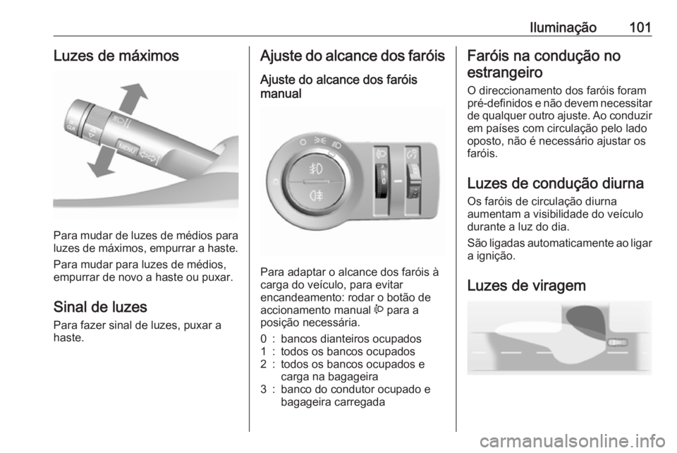 OPEL KARL 2018.5  Manual de Instruções (in Portugues) Iluminação101Luzes de máximos
Para mudar de luzes de médios para
luzes de máximos, empurrar a haste.
Para mudar para luzes de médios,
empurrar de novo a haste ou puxar.
Sinal de luzes Para fazer