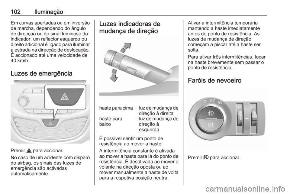 OPEL KARL 2018.5  Manual de Instruções (in Portugues) 102IluminaçãoEm curvas apertadas ou em inversão
de marcha, dependendo do ângulo
de direcção ou do sinal luminoso do
indicador, um reflector esquerdo ou
direito adicional é ligado para iluminar 