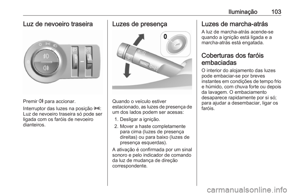 OPEL KARL 2018.5  Manual de Instruções (in Portugues) Iluminação103Luz de nevoeiro traseira
Premir r para accionar.
Interruptor das luzes na posição  8:
Luz de nevoeiro traseira só pode ser ligada com os faróis de nevoeiro
dianteiros.
Luzes de pres