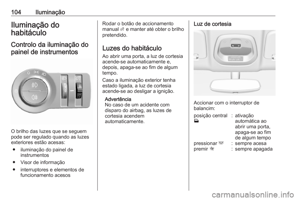OPEL KARL 2018.5  Manual de Instruções (in Portugues) 104IluminaçãoIluminação do
habitáculo
Controlo da iluminação do painel de instrumentos
O brilho das luzes que se seguem
pode ser regulado quando as luzes
exteriores estão acesas:
● iluminaç