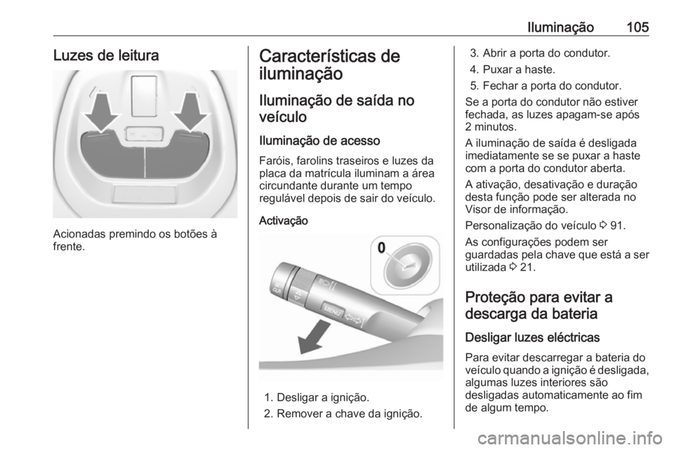 OPEL KARL 2018.5  Manual de Instruções (in Portugues) Iluminação105Luzes de leitura
Acionadas premindo os botões à
frente.
Características de
iluminação
Iluminação de saída noveículo
Iluminação de acesso Faróis, farolins traseiros e luzes d