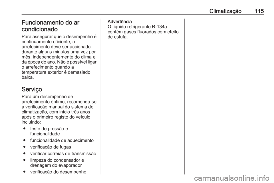 OPEL KARL 2018.5 Manual de Instruções (in Portugues) Climatização115Funcionamento do ar
condicionado
Para assegurar que o desempenho é
continuamente eficiente, o
arrefecimento deve ser accionado
durante alguns minutos uma vez por
mês, independenteme OPEL KARL 2018.5 Manual de Instruções (in Portugues) Climatização115Funcionamento do ar
condicionado
Para assegurar que o desempenho é
continuamente eficiente, o
arrefecimento deve ser accionado
durante alguns minutos uma vez por
mês, independenteme