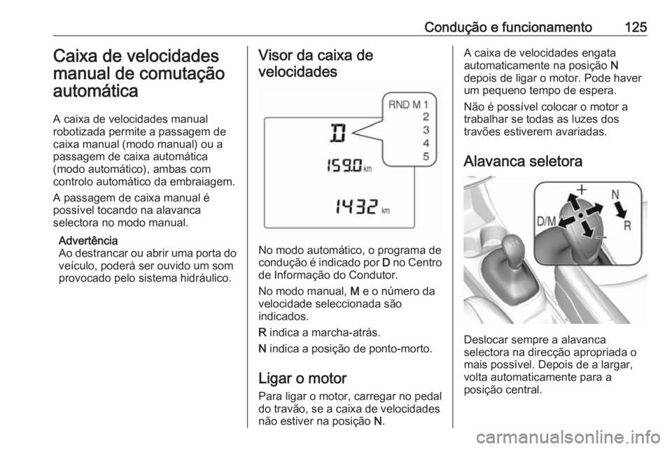 OPEL KARL 2018.5  Manual de Instruções (in Portugues) Condução e funcionamento125Caixa de velocidades
manual de comutação
automática
A caixa de velocidades manual
robotizada permite a passagem de
caixa manual (modo manual) ou a
passagem de caixa aut