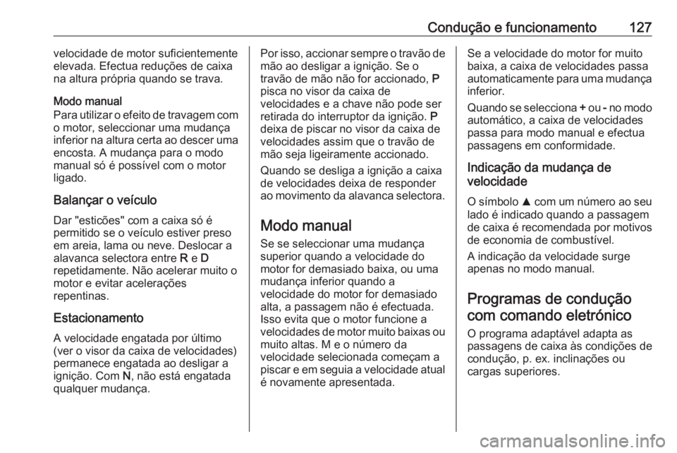 OPEL KARL 2018.5  Manual de Instruções (in Portugues) Condução e funcionamento127velocidade de motor suficientemente
elevada. Efectua reduções de caixa
na altura própria quando se trava.
Modo manual
Para utilizar o efeito de travagem com
o motor, se