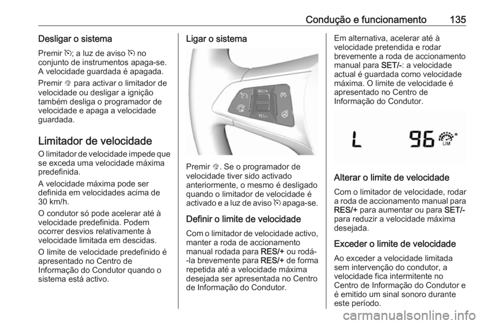 OPEL KARL 2018.5  Manual de Instruções (in Portugues) Condução e funcionamento135Desligar o sistemaPremir  m; a luz de aviso  m no
conjunto de instrumentos apaga-se.
A velocidade guardada é apagada.
Premir  L para activar o limitador de
velocidade ou 
