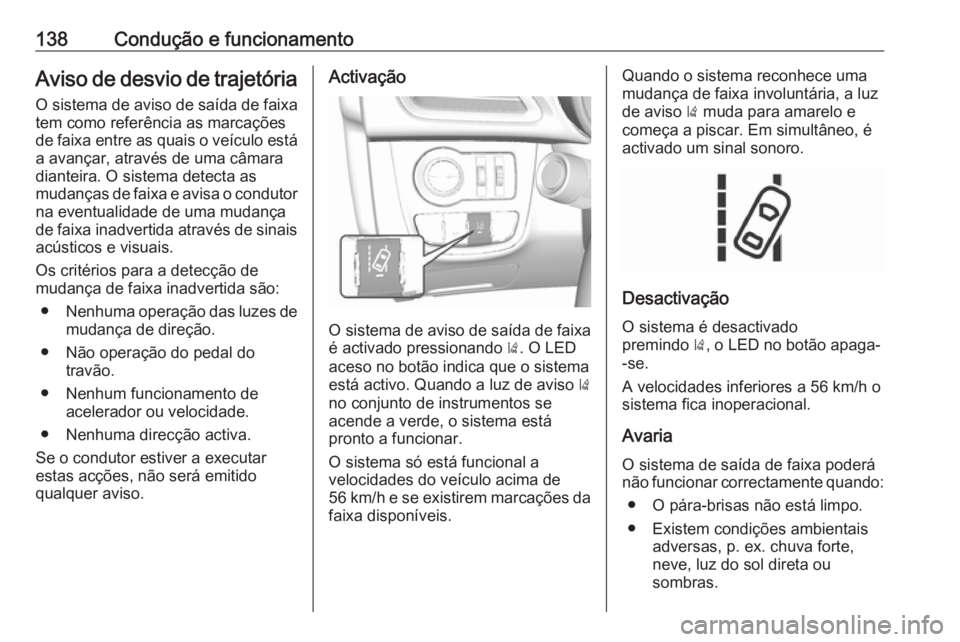 OPEL KARL 2018.5  Manual de Instruções (in Portugues) 138Condução e funcionamentoAviso de desvio de trajetória
O sistema de aviso de saída de faixa
tem como referência as marcações
de faixa entre as quais o veículo está a avançar, através de u