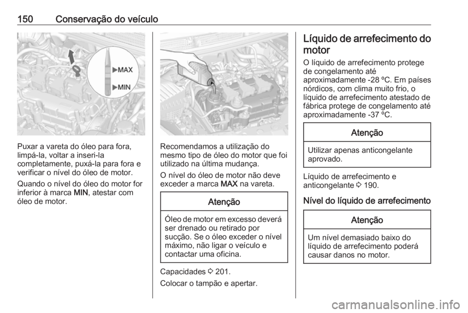OPEL KARL 2018.5  Manual de Instruções (in Portugues) 150Conservação do veículo
Puxar a vareta do óleo para fora,
limpá-la, voltar a inseri-la
completamente, puxá-la para fora e
verificar o nível do óleo de motor.
Quando o nível do óleo do moto