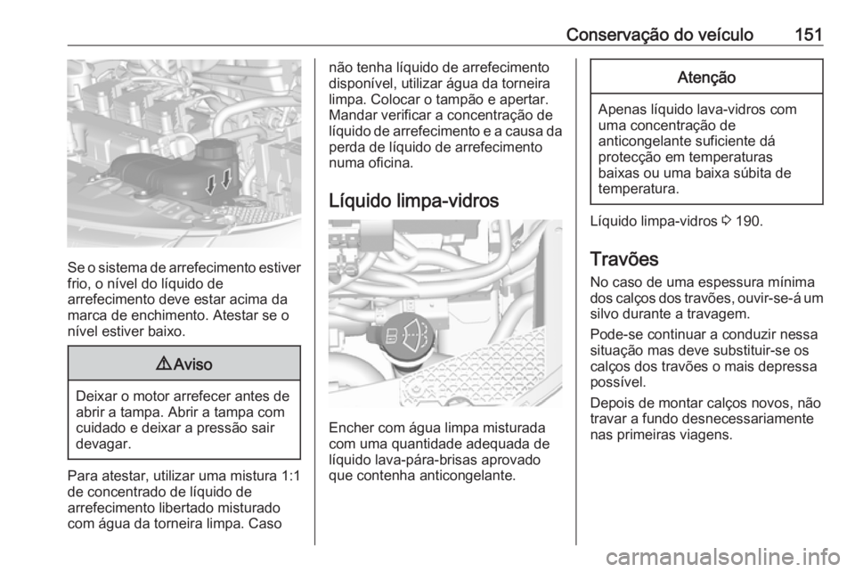OPEL KARL 2018.5  Manual de Instruções (in Portugues) Conservação do veículo151
Se o sistema de arrefecimento estiver
frio, o nível do líquido de
arrefecimento deve estar acima da
marca de enchimento. Atestar se o
nível estiver baixo.
9 Aviso
Deixa