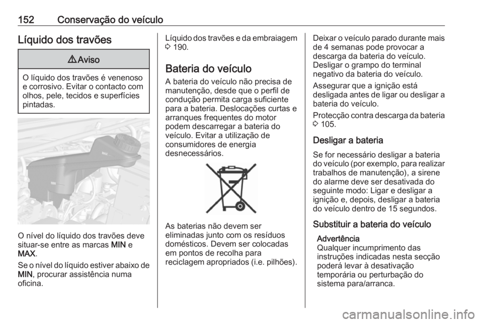 OPEL KARL 2018.5  Manual de Instruções (in Portugues) 152Conservação do veículoLíquido dos travões9Aviso
O líquido dos travões é venenoso
e corrosivo. Evitar o contacto com olhos, pele, tecidos e superfícies
pintadas.
O nível do líquido dos tr