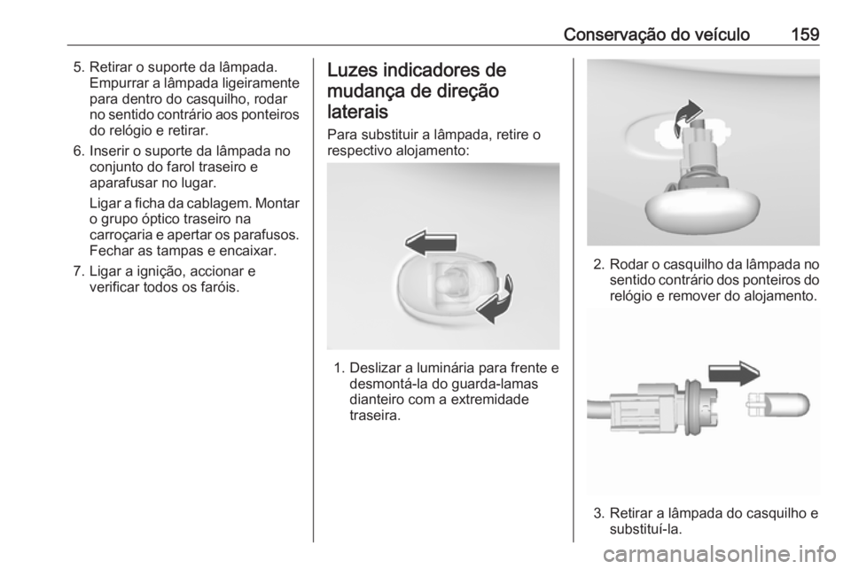 OPEL KARL 2018.5  Manual de Instruções (in Portugues) Conservação do veículo1595. Retirar o suporte da lâmpada.Empurrar a lâmpada ligeiramentepara dentro do casquilho, rodar
no sentido contrário aos ponteiros
do relógio e retirar.
6. Inserir o sup