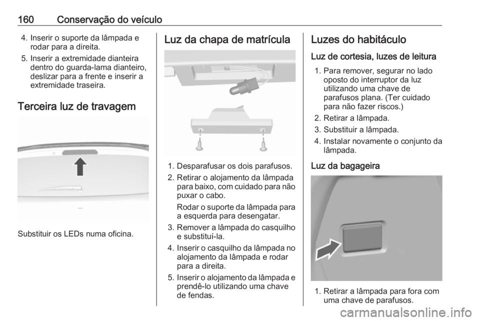 OPEL KARL 2018.5  Manual de Instruções (in Portugues) 160Conservação do veículo4. Inserir o suporte da lâmpada erodar para a direita.
5. Inserir a extremidade dianteira dentro do guarda-lama dianteiro,
deslizar para a frente e inserir a
extremidade t