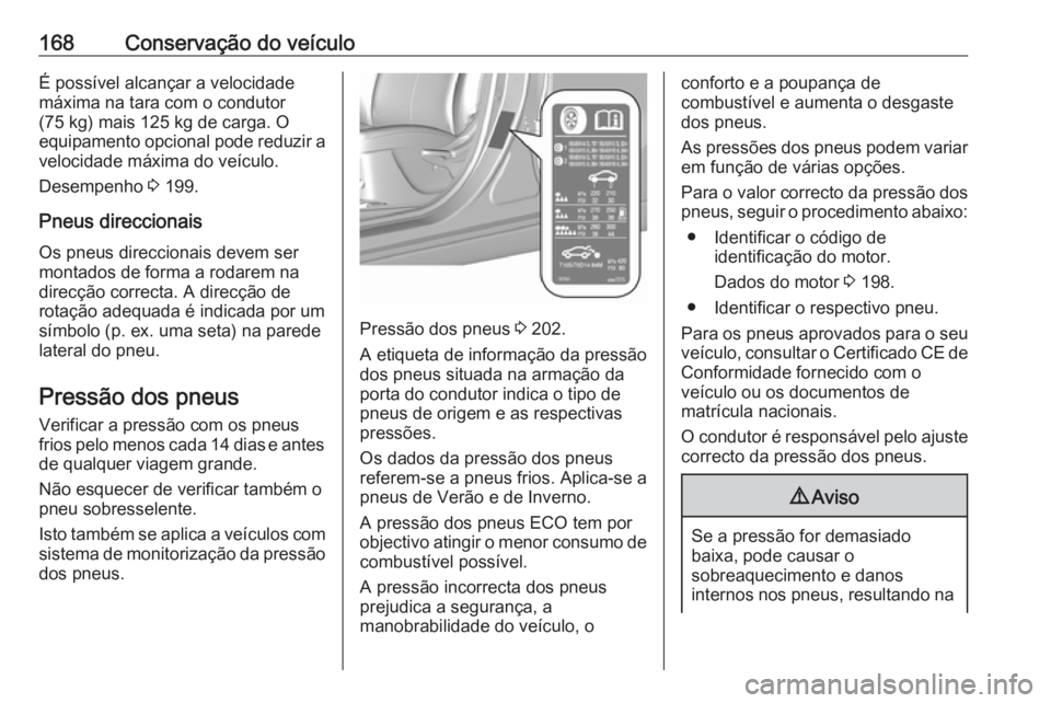 OPEL KARL 2018.5  Manual de Instruções (in Portugues) 168Conservação do veículoÉ possível alcançar a velocidade
máxima na tara com o condutor
(75 kg) mais 125 kg de carga. O
equipamento opcional pode reduzir a
velocidade máxima do veículo.
Desem