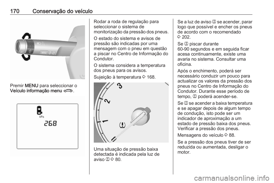 OPEL KARL 2018.5  Manual de Instruções (in Portugues) 170Conservação do veículo
Premir MENU para seleccionar o
Veículo informação menu  X .
Rodar a roda de regulação para
seleccionar o sistema de
monitorização da pressão dos pneus.
O estado do