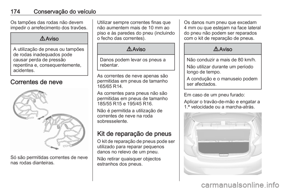 OPEL KARL 2018.5  Manual de Instruções (in Portugues) 174Conservação do veículoOs tampões das rodas não devem
impedir o arrefecimento dos travões.9 Aviso
A utilização de pneus ou tampões
de rodas inadequados pode
causar perda de pressão
repenti