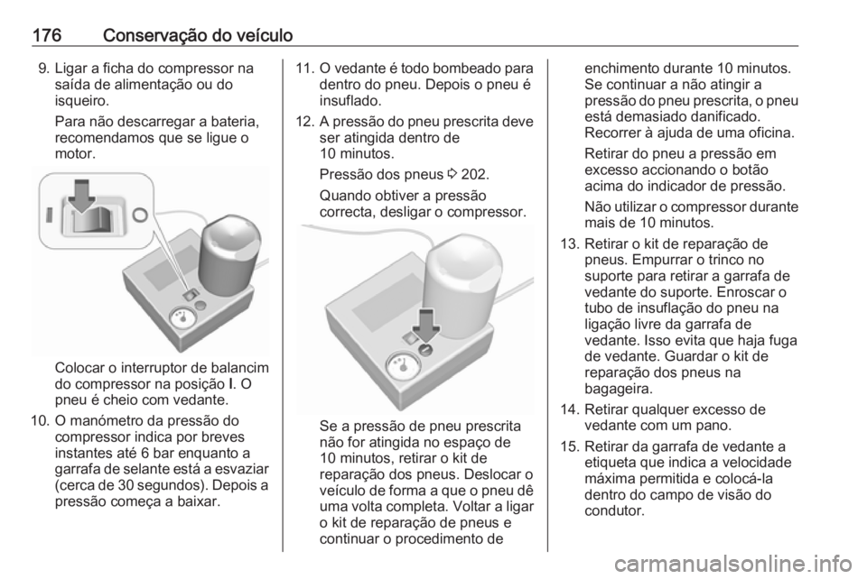 OPEL KARL 2018.5  Manual de Instruções (in Portugues) 176Conservação do veículo9. Ligar a ficha do compressor nasaída de alimentação ou do
isqueiro.
Para não descarregar a bateria,
recomendamos que se ligue o
motor.
Colocar o interruptor de balanc
