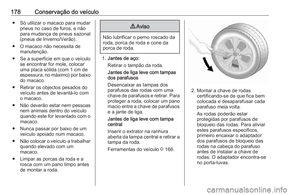 OPEL KARL 2018.5  Manual de Instruções (in Portugues) 178Conservação do veículo● Só utilizar o macaco para mudarpneus no caso de furos, e não
para mudança de pneus sazonal
(pneus de Inverno/Verão).
● O macaco não necessita de manutenção.

