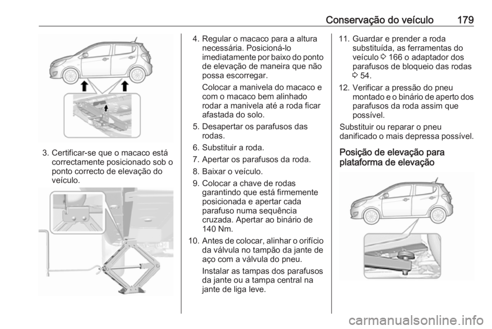 OPEL KARL 2018.5 Manual de Instruções (in Portugues) Conservação do veículo179
3. Certificar-se que o macaco estácorrectamente posicionado sob o
ponto correcto de elevação do
veículo.
4. Regular o macaco para a altura necessária. Posicioná-lo
i OPEL KARL 2018.5 Manual de Instruções (in Portugues) Conservação do veículo179
3. Certificar-se que o macaco estácorrectamente posicionado sob o
ponto correcto de elevação do
veículo.
4. Regular o macaco para a altura necessária. Posicioná-lo
i