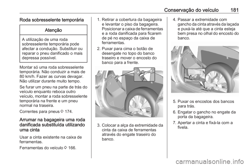 OPEL KARL 2018.5  Manual de Instruções (in Portugues) Conservação do veículo181Roda sobresselente temporáriaAtenção
A utilização de uma roda
sobresselente temporária pode
afectar a condução. Substituir ou
reparar o pneu danificado o mais
depre