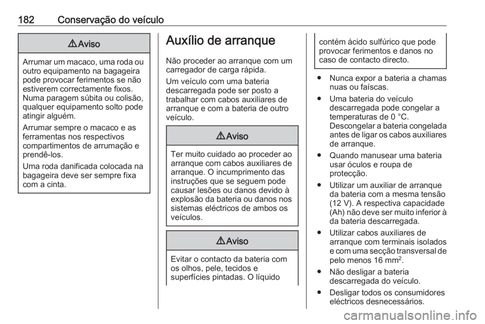 OPEL KARL 2018.5  Manual de Instruções (in Portugues) 182Conservação do veículo9Aviso
Arrumar um macaco, uma roda ou
outro equipamento na bagageira
pode provocar ferimentos se não
estiverem correctamente fixos.
Numa paragem súbita ou colisão,
qualq