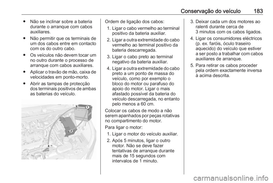 OPEL KARL 2018.5 Manual de Instruções (in Portugues) Conservação do veículo183● Não se inclinar sobre a bateriadurante o arranque com cabos
auxiliares.
● Não permitir que os terminais de um dos cabos entre em contactocom os do outro cabo.
● O OPEL KARL 2018.5 Manual de Instruções (in Portugues) Conservação do veículo183● Não se inclinar sobre a bateriadurante o arranque com cabos
auxiliares.
● Não permitir que os terminais de um dos cabos entre em contactocom os do outro cabo.
● O