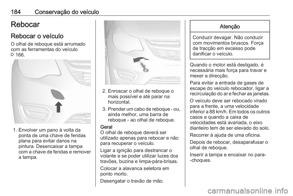 OPEL KARL 2018.5 Manual de Instruções (in Portugues) 184Conservação do veículoRebocar
Rebocar o veículo
O olhal de reboque está arrumado com as ferramentas do veículo
3 166.
1. Envolver um pano à volta da
ponta de uma chave de fendas
plana para OPEL KARL 2018.5 Manual de Instruções (in Portugues) 184Conservação do veículoRebocar
Rebocar o veículo
O olhal de reboque está arrumado com as ferramentas do veículo
3 166.
1. Envolver um pano à volta da
ponta de uma chave de fendas
plana para