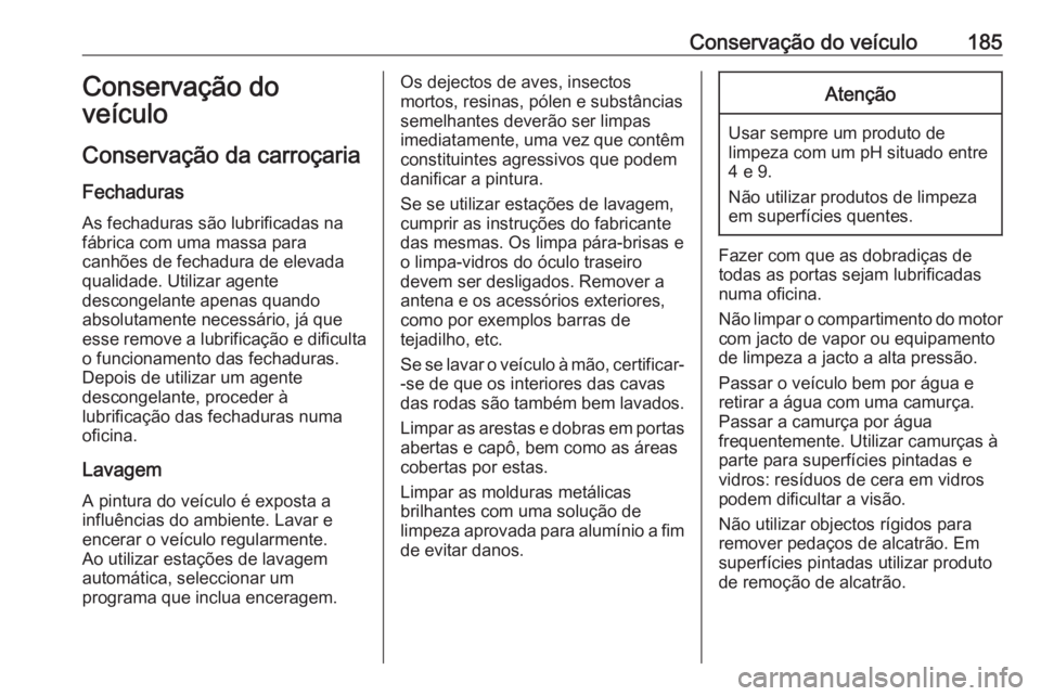 OPEL KARL 2018.5 Manual de Instruções (in Portugues) Conservação do veículo185Conservação do
veículo
Conservação da carroçaria
Fechaduras
As fechaduras são lubrificadas na
fábrica com uma massa para
canhões de fechadura de elevada
qualidade. OPEL KARL 2018.5 Manual de Instruções (in Portugues) Conservação do veículo185Conservação do
veículo
Conservação da carroçaria
Fechaduras
As fechaduras são lubrificadas na
fábrica com uma massa para
canhões de fechadura de elevada
qualidade.