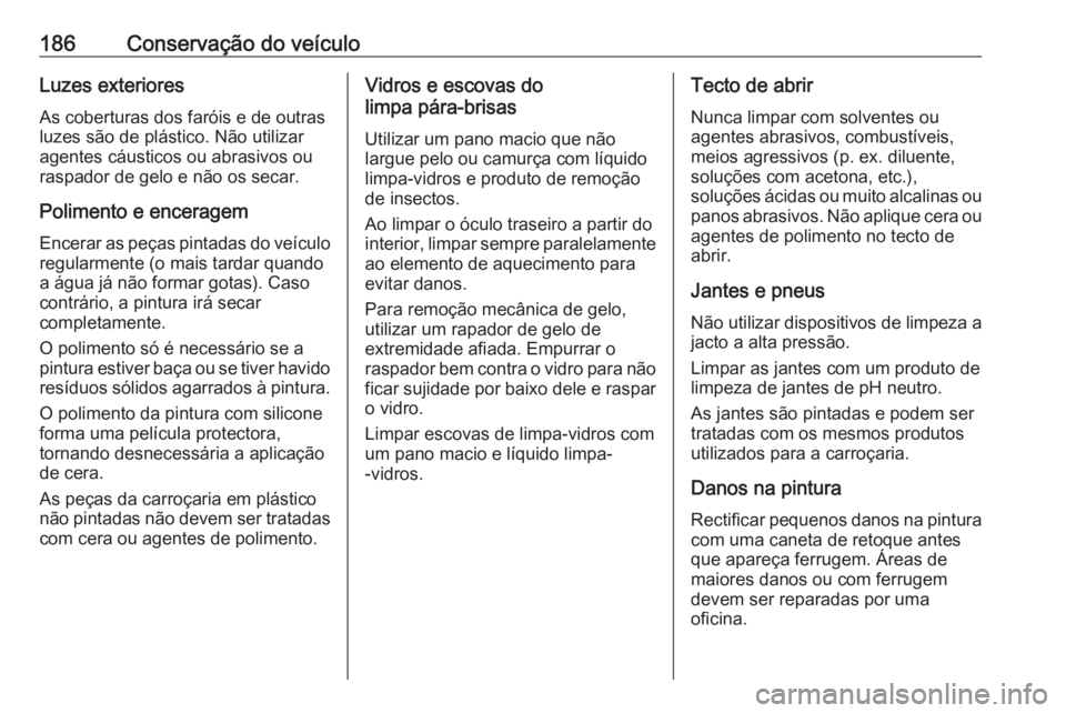 OPEL KARL 2018.5 Manual de Instruções (in Portugues) 186Conservação do veículoLuzes exterioresAs coberturas dos faróis e de outras
luzes são de plástico. Não utilizar
agentes cáusticos ou abrasivos ou
raspador de gelo e não os secar.
Polimento OPEL KARL 2018.5 Manual de Instruções (in Portugues) 186Conservação do veículoLuzes exterioresAs coberturas dos faróis e de outras
luzes são de plástico. Não utilizar
agentes cáusticos ou abrasivos ou
raspador de gelo e não os secar.
Polimento