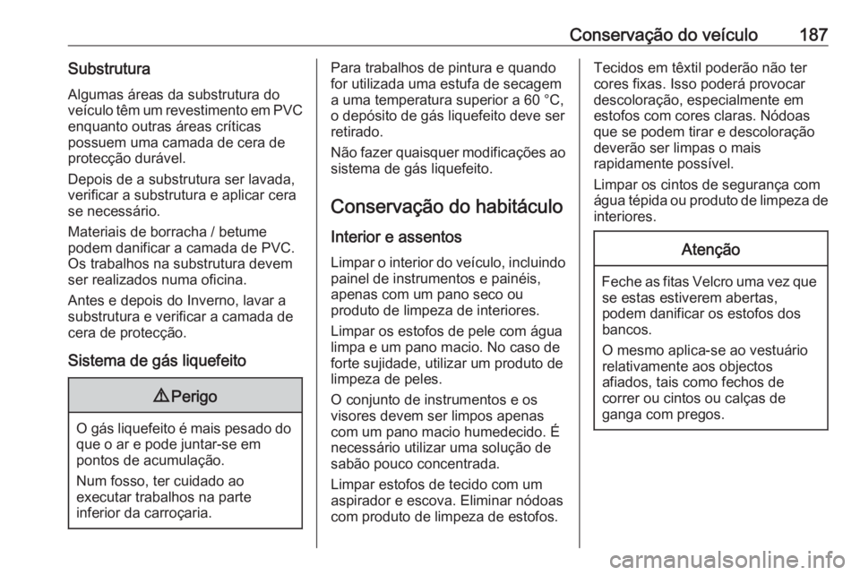 OPEL KARL 2018.5  Manual de Instruções (in Portugues) Conservação do veículo187SubstruturaAlgumas áreas da substrutura do
veículo têm um revestimento em PVC enquanto outras áreas críticas
possuem uma camada de cera de
protecção durável.
Depois