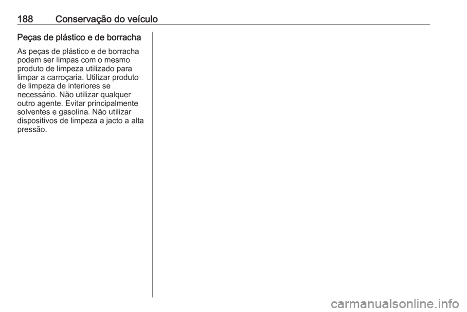 OPEL KARL 2018.5 Manual de Instruções (in Portugues) 188Conservação do veículoPeças de plástico e de borrachaAs peças de plástico e de borracha
podem ser limpas com o mesmo
produto de limpeza utilizado para
limpar a carroçaria. Utilizar produto
OPEL KARL 2018.5 Manual de Instruções (in Portugues) 188Conservação do veículoPeças de plástico e de borrachaAs peças de plástico e de borracha
podem ser limpas com o mesmo
produto de limpeza utilizado para
limpar a carroçaria. Utilizar produto