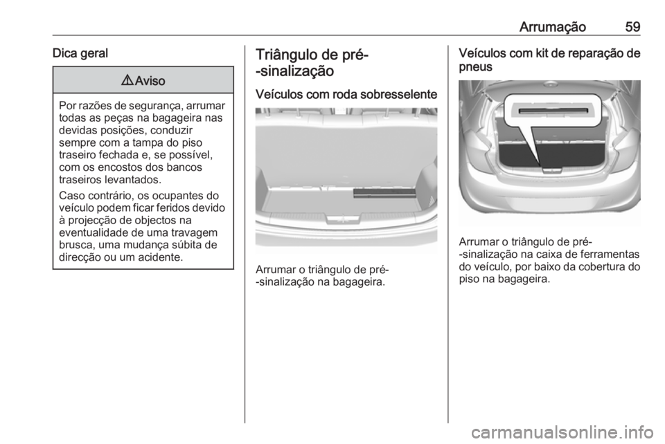 OPEL KARL 2018.5 Manual de Instruções (in Portugues) Arrumação59Dica geral9Aviso
Por razões de segurança, arrumar
todas as peças na bagageira nas
devidas posições, conduzir
sempre com a tampa do piso
traseiro fechada e, se possível,
com os encos OPEL KARL 2018.5 Manual de Instruções (in Portugues) Arrumação59Dica geral9Aviso
Por razões de segurança, arrumar
todas as peças na bagageira nas
devidas posições, conduzir
sempre com a tampa do piso
traseiro fechada e, se possível,
com os encos