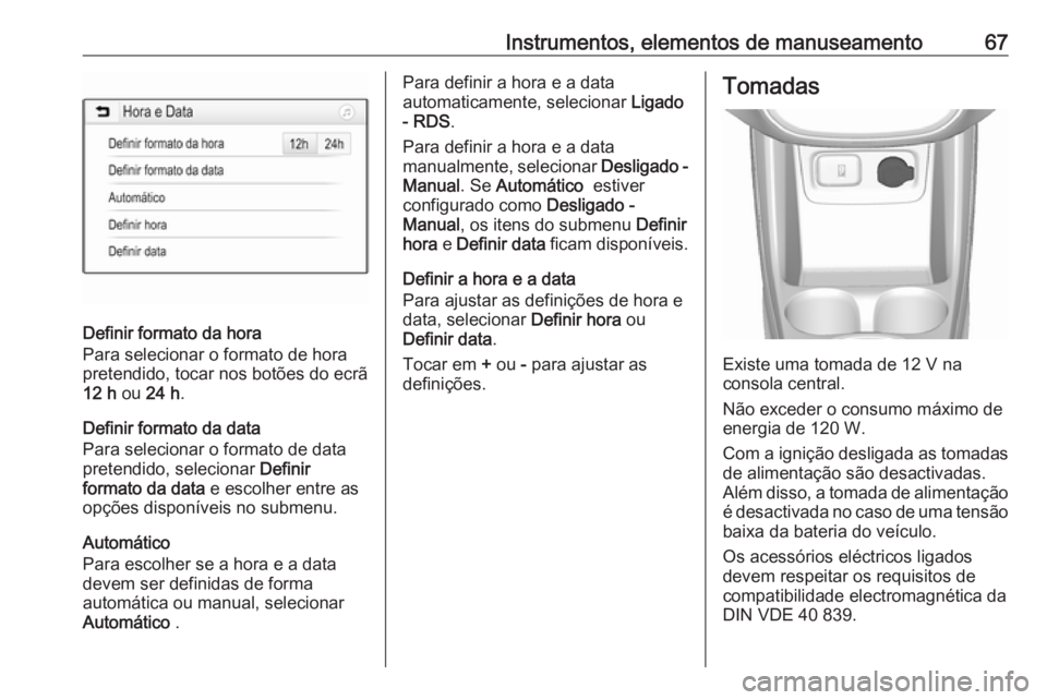 OPEL KARL 2018.5 Manual de Instruções (in Portugues) Instrumentos, elementos de manuseamento67
Definir formato da hora
Para selecionar o formato de hora
pretendido, tocar nos botões do ecrã
12 h ou 24 h .
Definir formato da data
Para selecionar o for OPEL KARL 2018.5 Manual de Instruções (in Portugues) Instrumentos, elementos de manuseamento67
Definir formato da hora
Para selecionar o formato de hora
pretendido, tocar nos botões do ecrã
12 h ou 24 h .
Definir formato da data
Para selecionar o for