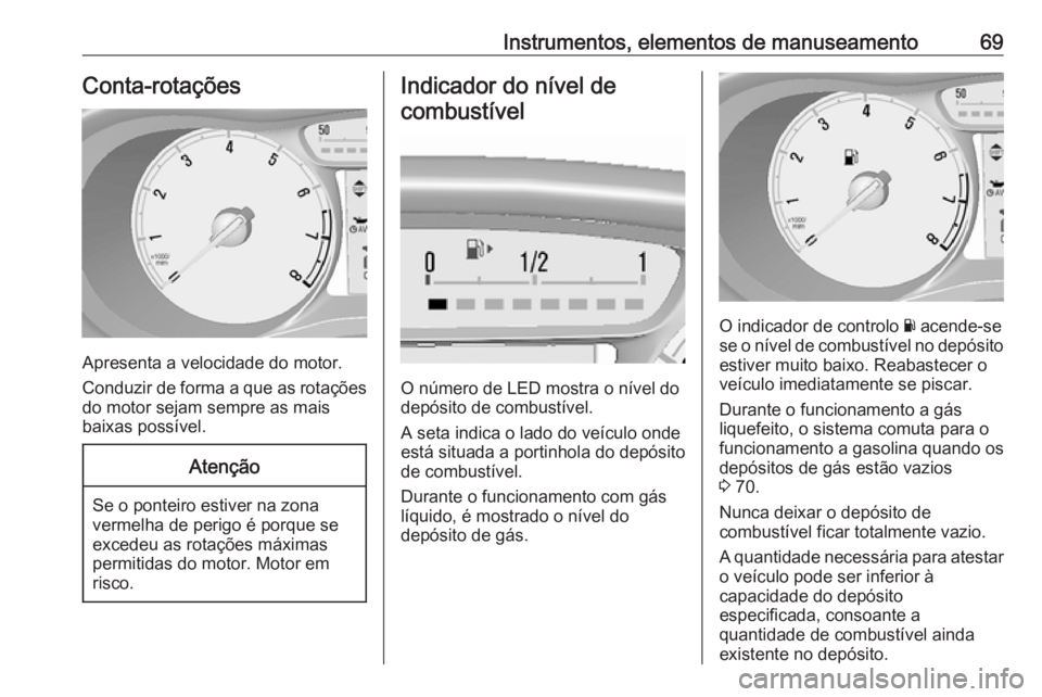OPEL KARL 2018.5 Manual de Instruções (in Portugues) Instrumentos, elementos de manuseamento69Conta-rotações
Apresenta a velocidade do motor.
Conduzir de forma a que as rotações do motor sejam sempre as mais
baixas possível.
Atenção
Se o ponteiro OPEL KARL 2018.5 Manual de Instruções (in Portugues) Instrumentos, elementos de manuseamento69Conta-rotações
Apresenta a velocidade do motor.
Conduzir de forma a que as rotações do motor sejam sempre as mais
baixas possível.
Atenção
Se o ponteiro