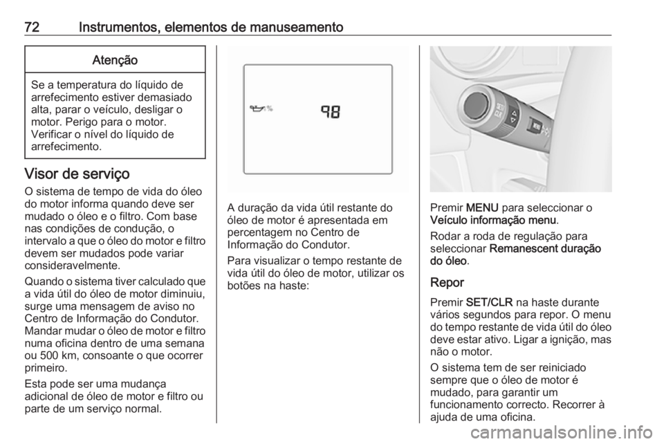 OPEL KARL 2018.5  Manual de Instruções (in Portugues) 72Instrumentos, elementos de manuseamentoAtenção
Se a temperatura do líquido de
arrefecimento estiver demasiado
alta, parar o veículo, desligar o
motor. Perigo para o motor.
Verificar o nível do 