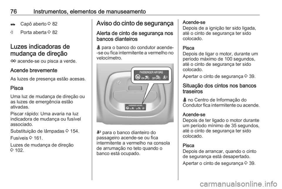 OPEL KARL 2018.5  Manual de Instruções (in Portugues) 76Instrumentos, elementos de manuseamento/Capô aberto 3 82NPorta aberta  3 82
Luzes indicadoras de
mudança de direção
O  acende-se ou pisca a verde.
Acende brevemente
As luzes de presença estão 