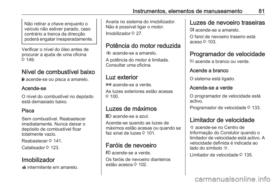 OPEL KARL 2018.5 Manual de Instruções (in Portugues) Instrumentos, elementos de manuseamento81Não retirar a chave enquanto o
veículo não estiver parado, caso
contrário a tranca da direcção
poderá engatar inesperadamente.
Verificar o nível do ól OPEL KARL 2018.5 Manual de Instruções (in Portugues) Instrumentos, elementos de manuseamento81Não retirar a chave enquanto o
veículo não estiver parado, caso
contrário a tranca da direcção
poderá engatar inesperadamente.
Verificar o nível do ól