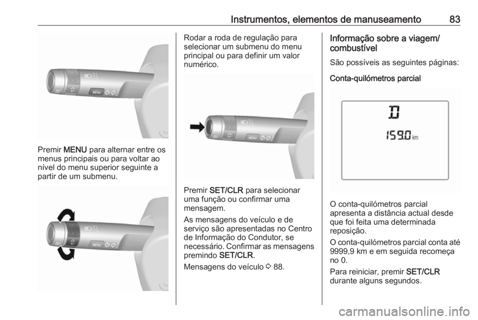 OPEL KARL 2018.5  Manual de Instruções (in Portugues) Instrumentos, elementos de manuseamento83
Premir MENU para alternar entre os
menus principais ou para voltar ao
nível do menu superior seguinte a
partir de um submenu.
Rodar a roda de regulação par