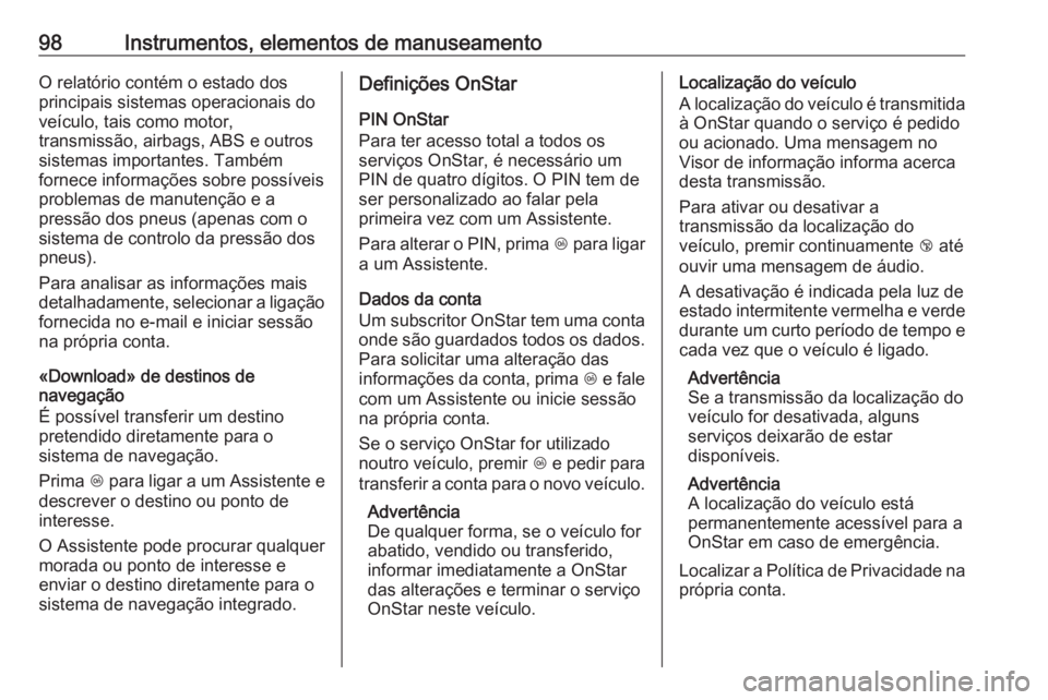 OPEL KARL 2018.5  Manual de Instruções (in Portugues) 98Instrumentos, elementos de manuseamentoO relatório contém o estado dos
principais sistemas operacionais do
veículo, tais como motor,
transmissão, airbags, ABS e outros sistemas importantes. Tamb