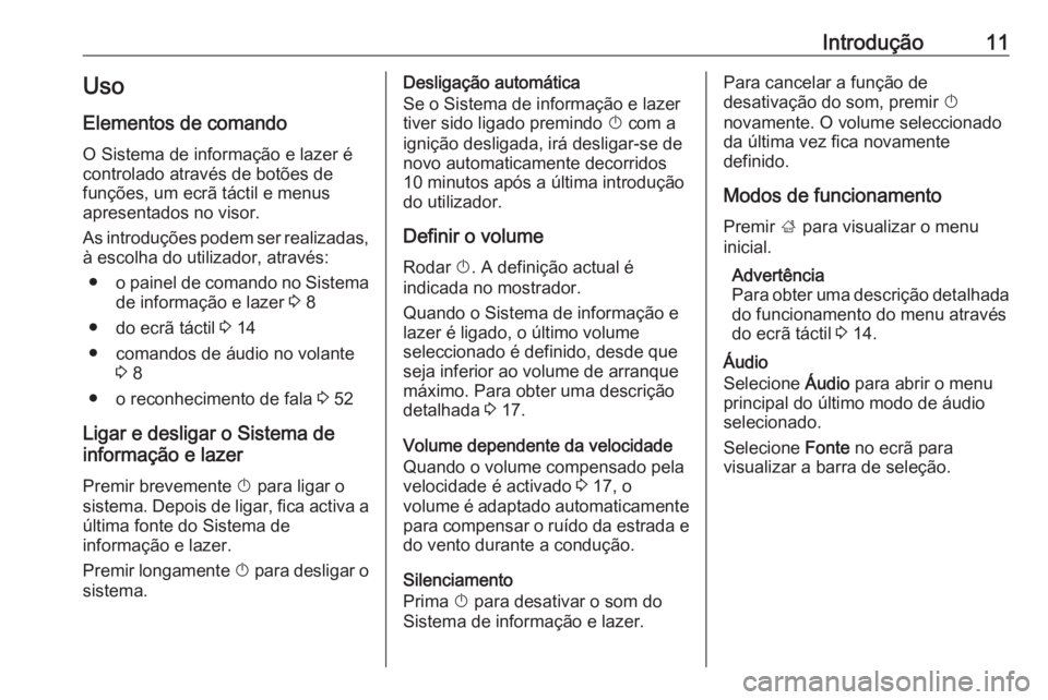 OPEL KARL 2019  Manual de Informação e Lazer (in Portugues) Introdução11Uso
Elementos de comando O Sistema de informação e lazer é
controlado através de botões de
funções, um ecrã táctil e menus
apresentados no visor.
As introduções podem ser real