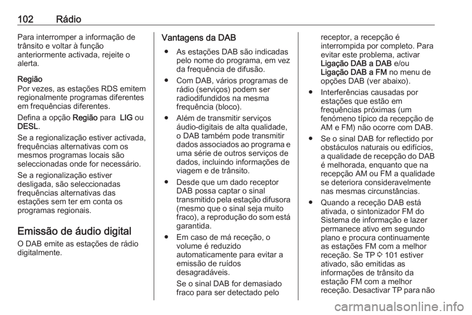 OPEL KARL 2019  Manual de Informação e Lazer (in Portugues) 102RádioPara interromper a informação de
trânsito e voltar à função
anteriormente activada, rejeite o
alerta.
Região
Por vezes, as estações RDS emitem
regionalmente programas diferentes
em f
