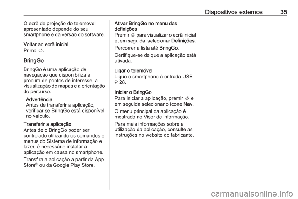 OPEL KARL 2019  Manual de Informação e Lazer (in Portugues) Dispositivos externos35O ecrã de projeção do telemóvel
apresentado depende do seu
smartphone e da versão do software.
Voltar ao ecrã inicial
Prima  ;.
BringGo BringGo é uma aplicação de
naveg