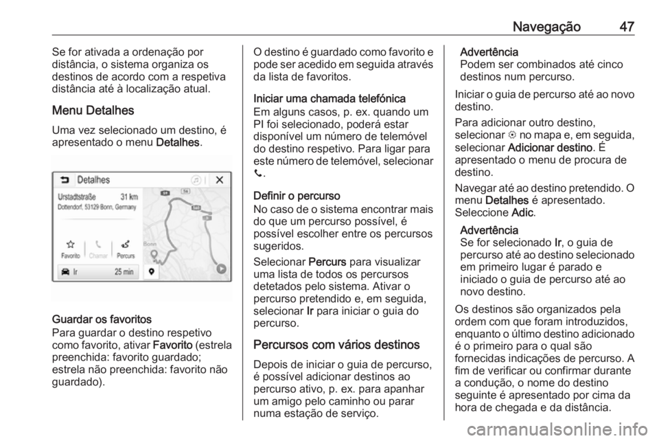 OPEL KARL 2019  Manual de Informação e Lazer (in Portugues) Navegação47Se for ativada a ordenação por
distância, o sistema organiza os destinos de acordo com a respetiva
distância até à localização atual.
Menu Detalhes Uma vez selecionado um destino,