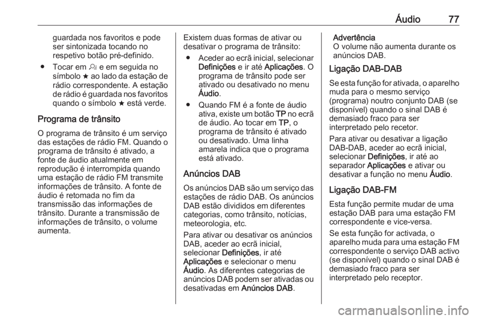 OPEL KARL 2019  Manual de Informação e Lazer (in Portugues) Áudio77guardada nos favoritos e pode
ser sintonizada tocando no
respetivo botão pré-definido.
● Tocar em  a e em seguida no
símbolo  ; ao lado da estação de
rádio correspondente. A estação
