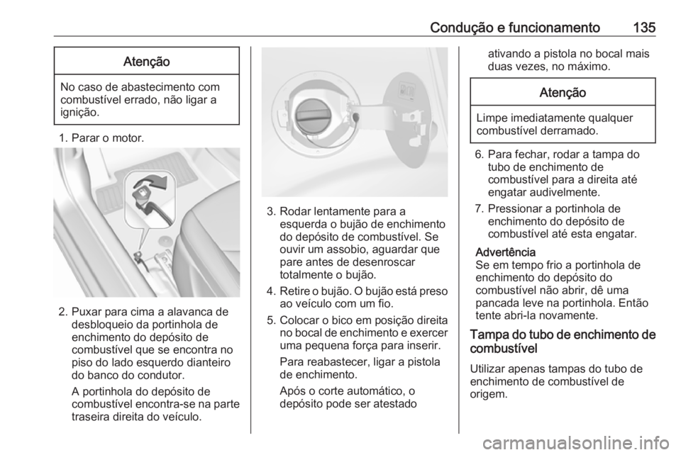 OPEL KARL 2019 Manual de Instruções (in Portugues) Condução e funcionamento135Atenção
No caso de abastecimento com
combustível errado, não ligar a
ignição.
1. Parar o motor.
2. Puxar para cima a alavanca de desbloqueio da portinhola de
enchime OPEL KARL 2019 Manual de Instruções (in Portugues) Condução e funcionamento135Atenção
No caso de abastecimento com
combustível errado, não ligar a
ignição.
1. Parar o motor.
2. Puxar para cima a alavanca de desbloqueio da portinhola de
enchime