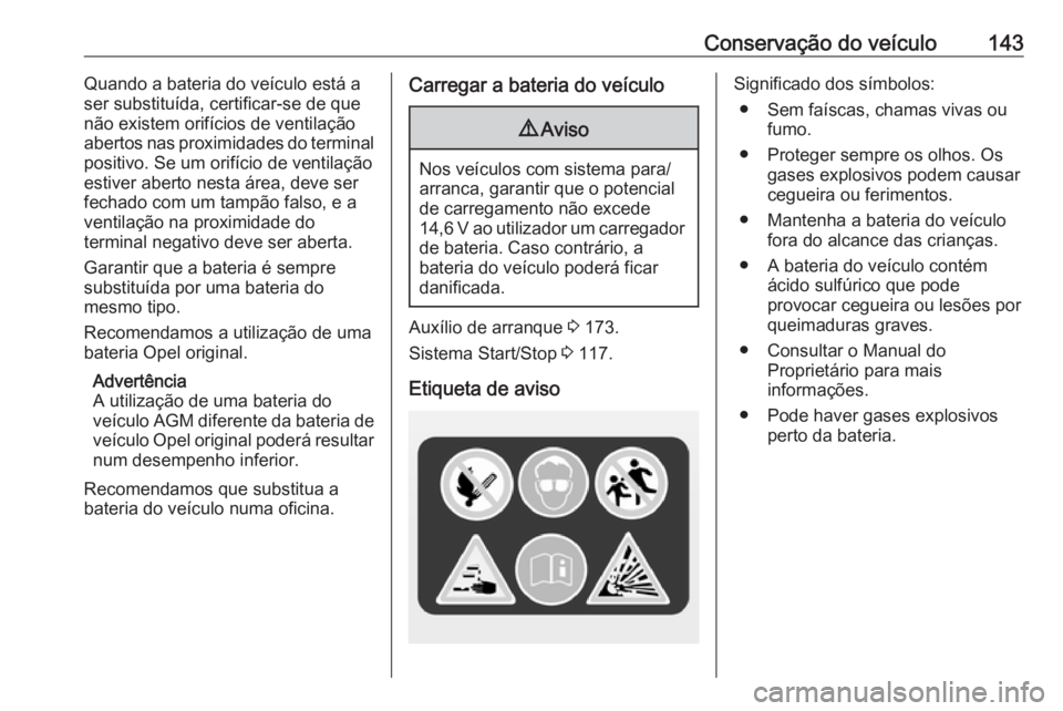 OPEL KARL 2019  Manual de Instruções (in Portugues) Conservação do veículo143Quando a bateria do veículo está aser substituída, certificar-se de que
não existem orifícios de ventilação
abertos nas proximidades do terminal
positivo. Se um orif