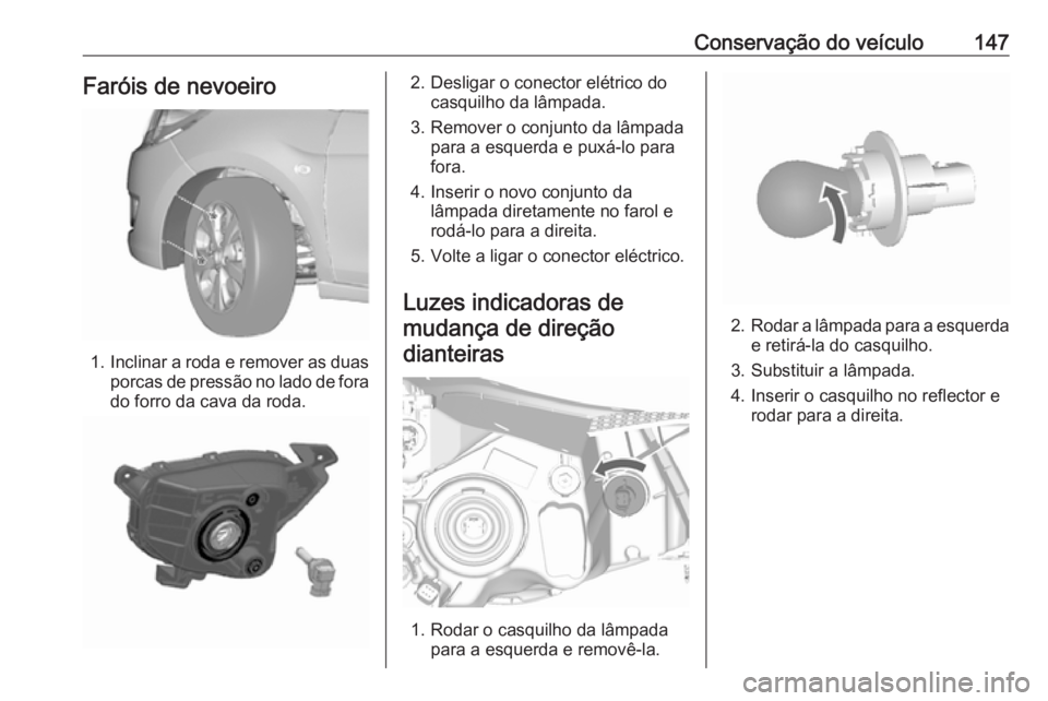 OPEL KARL 2019  Manual de Instruções (in Portugues) Conservação do veículo147Faróis de nevoeiro
1.Inclinar a roda e remover as duas
porcas de pressão no lado de fora do forro da cava da roda.
2. Desligar o conector elétrico do casquilho da lâmpa